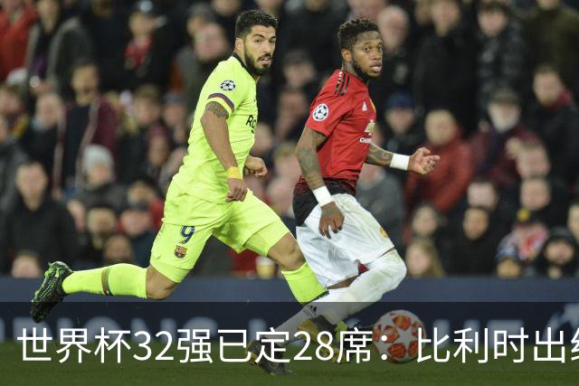 世界杯32强已定28席：比利时出线塞内加尔晋级 韩国继续等待