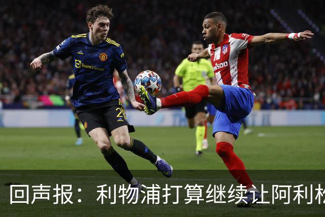 回声报：利物浦打算继续让阿利松当一门，马马尔达什维利想外租