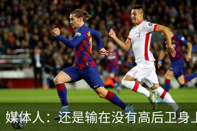 媒体人：还是输在没有高后卫身上 我们没有更多持球点来组织进攻