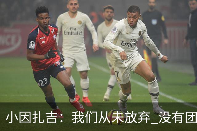 小因扎吉：我们从未放弃 没有团队不可能夺冠