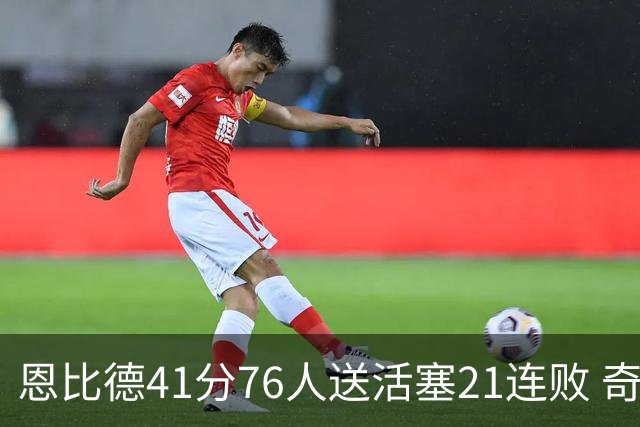 恩比德41分76人送活塞21连败 奇才负鹈鹕6连败