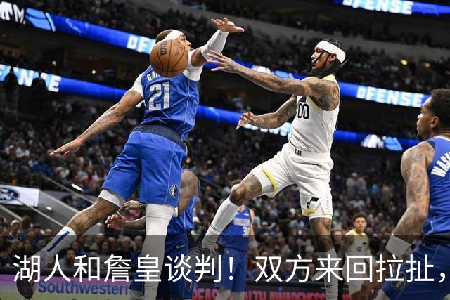 湖人和詹皇谈判！双方来回拉扯，有意14+10顶级中锋，曾要价小里