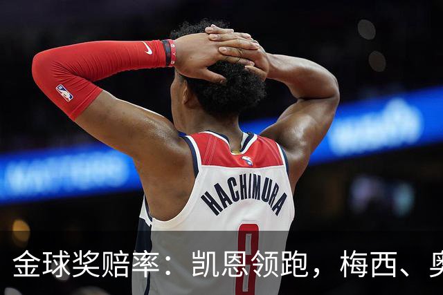 金球奖赔率：凯恩领跑，梅西、奥利塞、亚马尔、姆巴佩并列第二